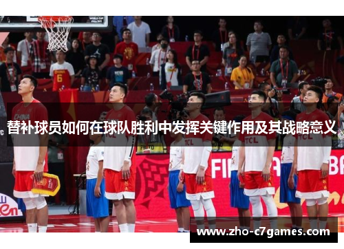 替补球员如何在球队胜利中发挥关键作用及其战略意义