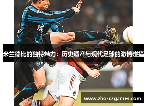 米兰德比的独特魅力：历史遗产与现代足球的激情碰撞