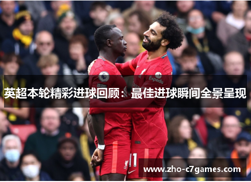 英超本轮精彩进球回顾：最佳进球瞬间全景呈现