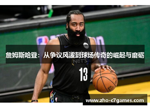 詹姆斯哈登：从争议风波到球场传奇的崛起与磨砺