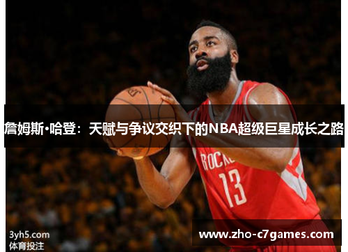 詹姆斯·哈登：天赋与争议交织下的NBA超级巨星成长之路