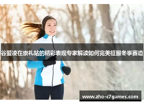 谷爱凌在崇礼站的精彩表现专家解读如何完美征服冬季赛道