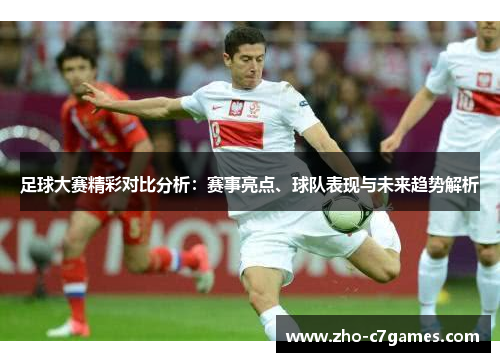 足球大赛精彩对比分析：赛事亮点、球队表现与未来趋势解析