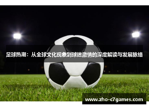 足球热潮：从全球文化现象到球迷激情的深度解读与发展脉络