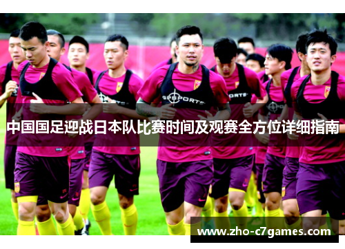 中国国足迎战日本队比赛时间及观赛全方位详细指南