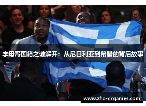 字母哥国籍之谜解开：从尼日利亚到希腊的背后故事
