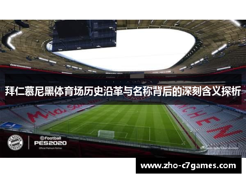 拜仁慕尼黑体育场历史沿革与名称背后的深刻含义探析