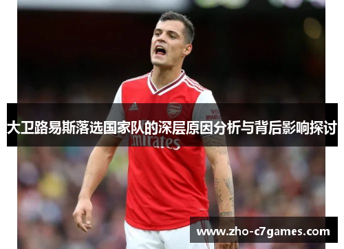 大卫路易斯落选国家队的深层原因分析与背后影响探讨