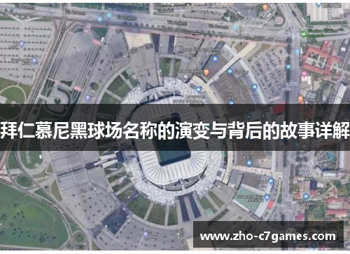 拜仁慕尼黑球场名称的演变与背后的故事详解