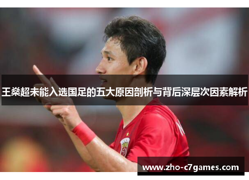 王燊超未能入选国足的五大原因剖析与背后深层次因素解析