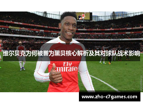 维尔贝克为何被誉为黑贝核心解析及其对球队战术影响