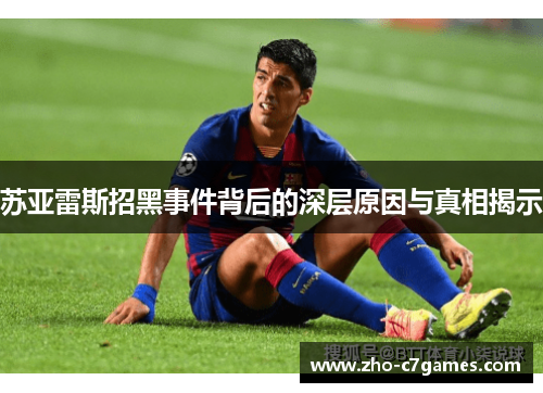 苏亚雷斯招黑事件背后的深层原因与真相揭示