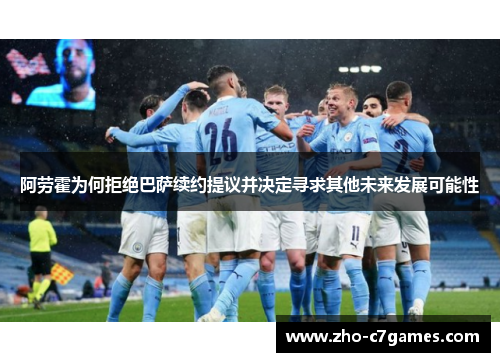 阿劳霍为何拒绝巴萨续约提议并决定寻求其他未来发展可能性