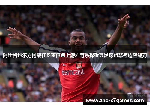 阿什利科尔为何能在多重位置上游刃有余探析其足球智慧与适应能力