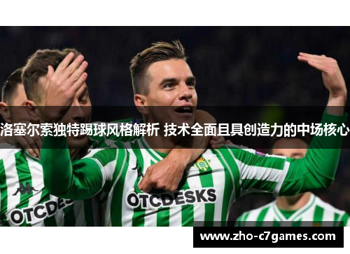 洛塞尔索独特踢球风格解析 技术全面且具创造力的中场核心