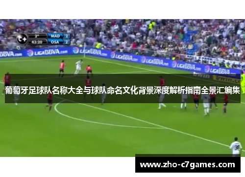 葡萄牙足球队名称大全与球队命名文化背景深度解析指南全景汇编集 葡萄牙足球队名称大全与球队命名文化背景深度解析指南全景汇编集