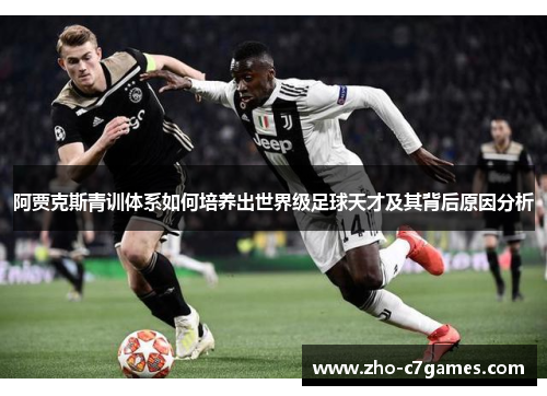 阿贾克斯青训体系如何培养出世界级足球天才及其背后原因分析 阿贾克斯青训体系如何培养出世界级足球天才及其背后原因分析