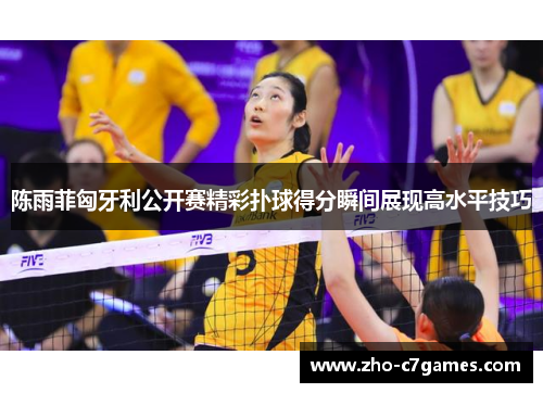 陈雨菲匈牙利公开赛精彩扑球得分瞬间展现高水平技巧 陈雨菲匈牙利公开赛精彩扑球得分瞬间展现高水平技巧