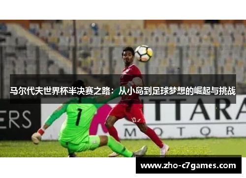 马尔代夫世界杯半决赛之路：从小岛到足球梦想的崛起与挑战