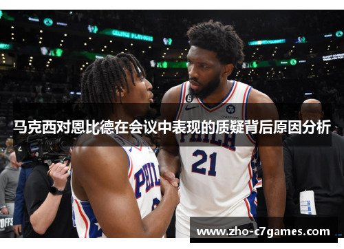 马克西对恩比德在会议中表现的质疑背后原因分析 马克西对恩比德在会议中表现的质疑背后原因分析