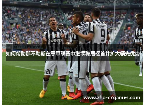 如何帮助那不勒斯在意甲联赛中继续稳居榜首并扩大领先优势