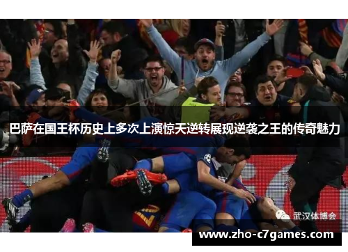 巴萨在国王杯历史上多次上演惊天逆转展现逆袭之王的传奇魅力