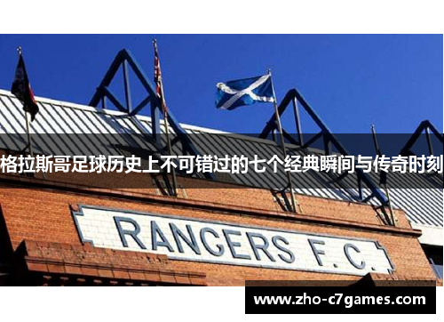 格拉斯哥足球历史上不可错过的七个经典瞬间与传奇时刻