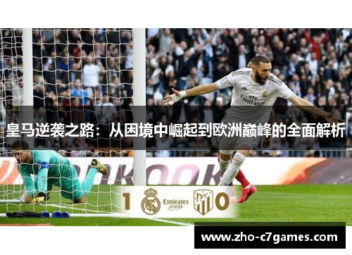 皇马逆袭之路：从困境中崛起到欧洲巅峰的全面解析