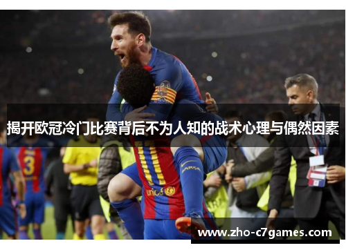 揭开欧冠冷门比赛背后不为人知的战术心理与偶然因素