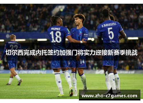 切尔西完成内托签约加强门将实力迎接新赛季挑战 切尔西完成内托签约加强门将实力迎接新赛季挑战