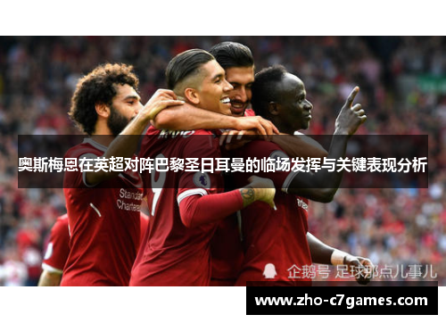 奥斯梅恩在英超对阵巴黎圣日耳曼的临场发挥与关键表现分析 奥斯梅恩在英超对阵巴黎圣日耳曼的临场发挥与关键表现分析