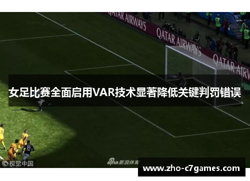 女足比赛全面启用VAR技术显著降低关键判罚错误 女足比赛全面启用VAR技术显著降低关键判罚错误