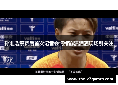 孙准浩禁赛后首次记者会情绪崩溃泪洒现场引关注