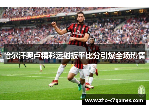 恰尔汗奥卢精彩远射扳平比分引爆全场热情