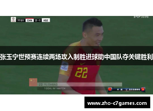 张玉宁世预赛连续两场攻入制胜进球助中国队夺关键胜利 张玉宁世预赛连续两场攻入制胜进球助中国队夺关键胜利
