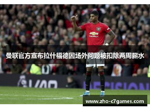 曼联官方宣布拉什福德因场外问题被扣除两周薪水
