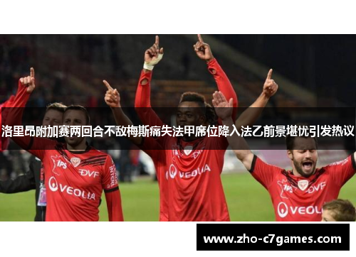 洛里昂附加赛两回合不敌梅斯痛失法甲席位降入法乙前景堪忧引发热议 洛里昂附加赛两回合不敌梅斯痛失法甲席位降入法乙前景堪忧引发热议