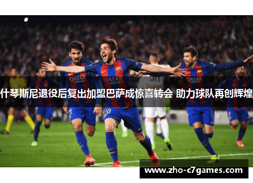 什琴斯尼退役后复出加盟巴萨成惊喜转会 助力球队再创辉煌