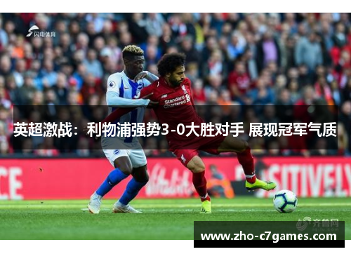 英超激战:利物浦强势3-0大胜对手 展现冠军气质 英超激战:利物浦强势3-0大胜对手 展现冠军气质