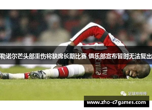 勒诺尔芒头部重伤将缺席长期比赛 俱乐部宣布暂时无法复出 勒诺尔芒头部重伤将缺席长期比赛 俱乐部宣布暂时无法复出