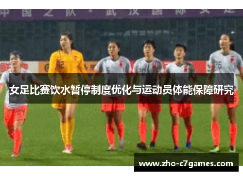 女足比赛饮水暂停制度优化与运动员体能保障研究 女足比赛饮水暂停制度优化与运动员体能保障研究