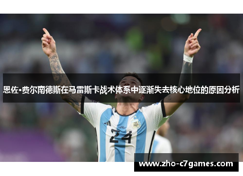 恩佐·费尔南德斯在马雷斯卡战术体系中逐渐失去核心地位的原因分析 恩佐·费尔南德斯在马雷斯卡战术体系中逐渐失去核心地位的原因分析